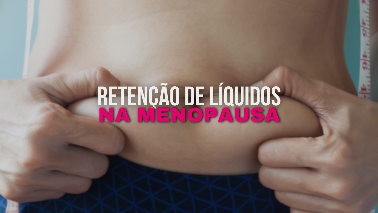 O que Fazer para Combater a Retenção de Líquidos na Menopausa