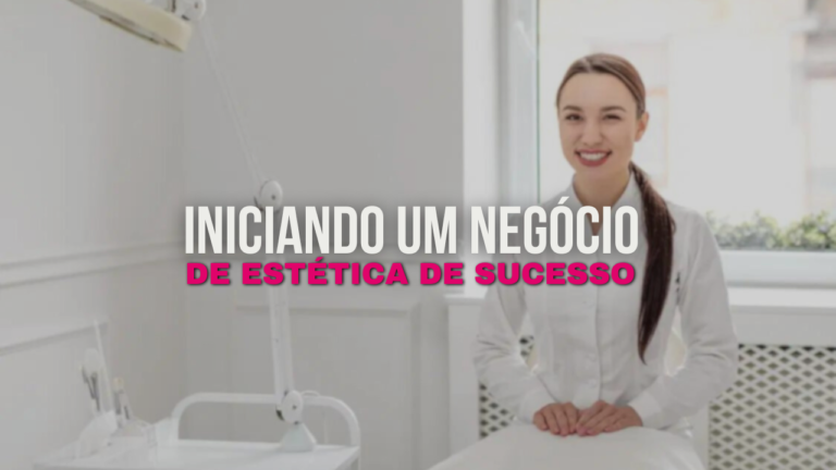 Como Iniciar um Negócio de Estética de Sucesso