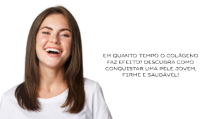 Com Quanto Tempo o Colágeno Faz Efeito? Veja Benefícios e Dicas Para Ter Pele Jovem e Firme